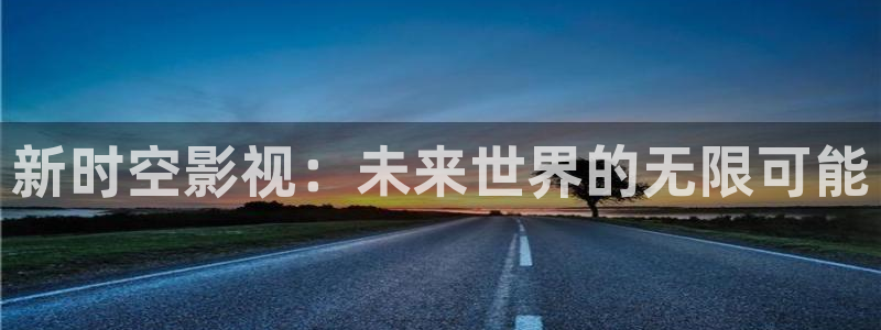金牌影院最新电视剧免费：新时空影视：未来世界的无限可能