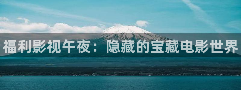 金牌影院免费观看：福利影视午夜：隐藏的宝藏电影世界