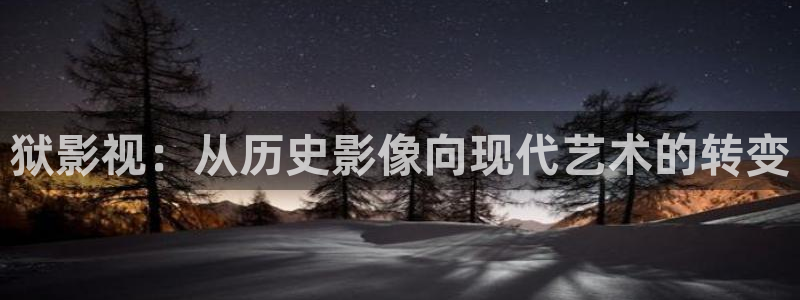 金牌电视：狱影视：从历史影像向现代艺术的转变