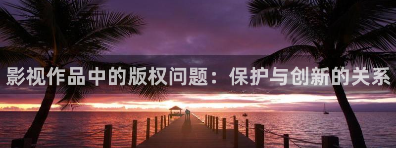金牌影院官网入口电影在线观看：影视作品中的版权问题：保护与创新的关系