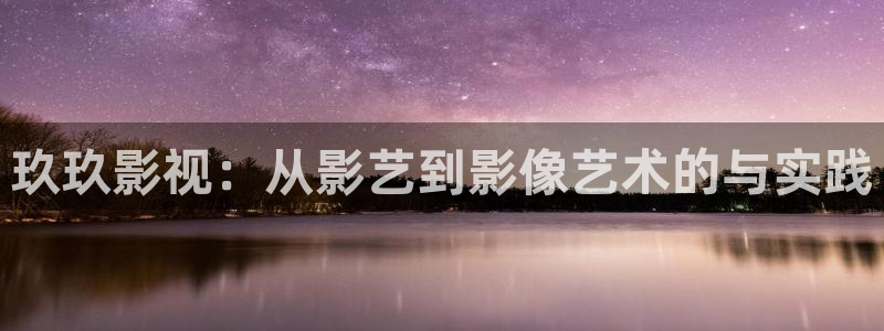 冲向金牌电影：玖玖影视：从影艺到影像艺术的与实践